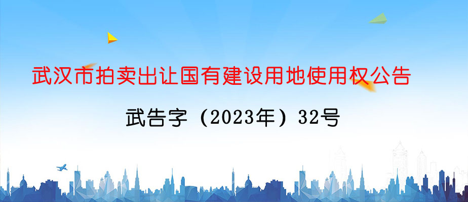 武漢市拍賣出讓國有建設用地使用權公告 武告字（2023年）32號